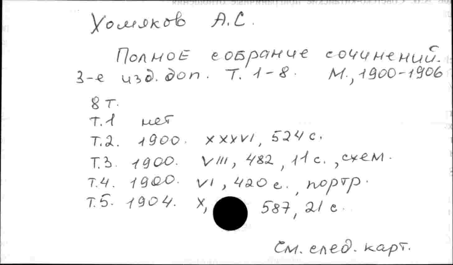 ﻿Полное еоБрамч-е с мии.
2-дг ^Pè.èo”- T. V'<?
g т-
T.-f М-eV
T.Ä. 'tQoo	* ** v/, ьЭЧс.
ть iQov. v/n,	c' ■
T.<7. -jg&o v t^AOt,. tv>pTP'
Tь-	55?z a/e
Ctv. e.t\^o>-